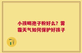 小孩喝孢子粉好么？雾霾天气如何保护好孩子