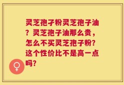 灵芝孢孑粉灵芝孢子油？灵芝孢子油那么贵，怎么不买灵芝孢子粉？这个性价比不是高一点吗？