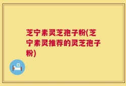 芝宁素灵芝孢子粉(芝宁素灵推荐的灵芝孢子粉)