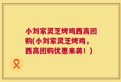 小刘家灵芝烤鸡西高团购(小刘家灵芝烤鸡，西高团购优惠来袭！)