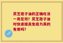 灵芝孢子油的正确吃法一周见效？灵芝孢子油对快速提高免疫力真的有用吗？