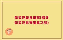 铁灵芝美食推荐(探寻铁灵芝世界美食之旅)