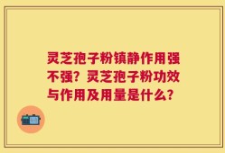 灵芝孢子粉镇静作用强不强？灵芝孢子粉功效与作用及用量是什么？