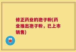 修正药业的孢子粉(药业推出孢子粉，已上市销售)
