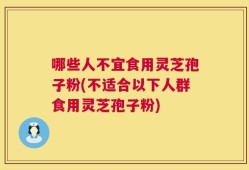 哪些人不宜食用灵芝孢子粉(不适合以下人群食用灵芝孢子粉)