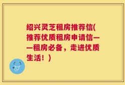 绍兴灵芝租房推荐信(推荐优质租房申请信——租房必备，走进优质生活！)
