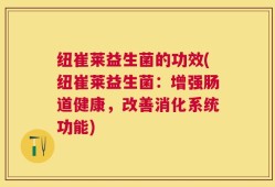 纽崔莱益生菌的功效(纽崔莱益生菌：增强肠道健康，改善消化系统功能)