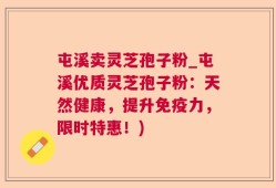 屯溪卖灵芝孢子粉_屯溪优质灵芝孢子粉：天然健康，提升免疫力，限时特惠！)