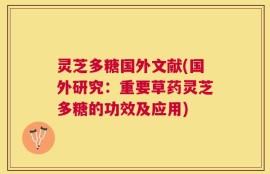 灵芝多糖国外文献(国外研究：重要草药灵芝多糖的功效及应用)