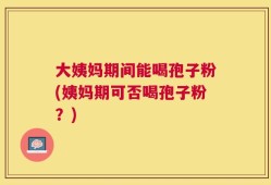 大姨妈期间能喝孢子粉(姨妈期可否喝孢子粉？)
