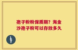 孢子粉粉保质期？海金沙孢子粉可以存放多久