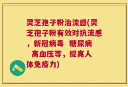 灵芝孢子粉治流感(灵芝孢子粉有效对抗流感，新冠病毒  糖尿病  高血压等，提高人体免疫力)