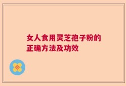 女人食用灵芝孢子粉的正确方法及功效
