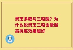 灵芝多糖与三萜酸？为什么说灵芝三萜含量越高抗癌效果越好