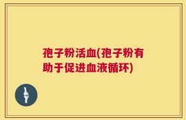孢子粉活血(孢子粉有助于促进血液循环)