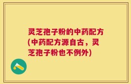 灵芝孢子粉的中药配方(中药配方源自古，灵芝孢子粉也不例外)
