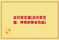 念仔灵芝酒(念仔灵芝酒：神奇的草本饮品)