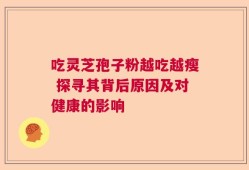 吃灵芝孢子粉越吃越瘦 探寻其背后原因及对健康的影响