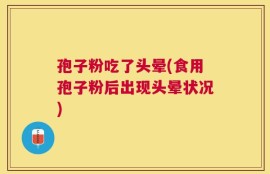 孢子粉吃了头晕(食用孢子粉后出现头晕状况)
