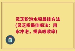 灵芝粉泡水喝最佳方法(灵芝粉最佳喝法：用水冲泡，提高吸收率)