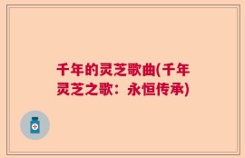 千年的灵芝歌曲(千年灵芝之歌：永恒传承)