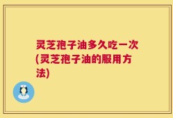 灵芝孢子油多久吃一次(灵芝孢子油的服用方法)