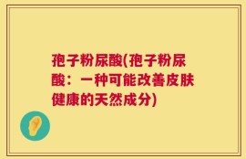 孢子粉尿酸(孢子粉尿酸：一种可能改善皮肤健康的天然成分)