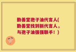 勤善堂孢子油代言人(勤善堂找到新代言人，与孢子油强强联手！)