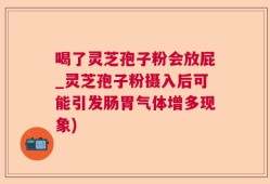 喝了灵芝孢子粉会放屁_灵芝孢子粉摄入后可能引发肠胃气体增多现象)