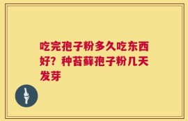 吃完孢子粉多久吃东西好？种苔藓孢子粉几天发芽