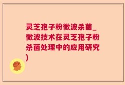 灵芝孢子粉微波杀菌_微波技术在灵芝孢子粉杀菌处理中的应用研究)