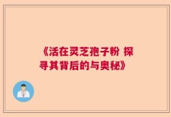《活在灵芝孢子粉 探寻其背后的与奥秘》