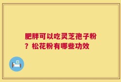 肥胖可以吃灵芝孢子粉？松花粉有哪些功效