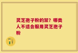 灵芝孢子粉的禁？哪类人不适合服用灵芝孢子粉