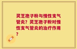 灵芝孢子粉与慢性支气管炎？灵芝孢子粉对慢性支气管炎的治疗作用？