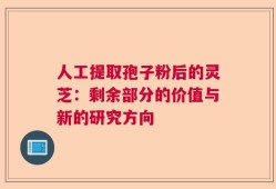 人工提取孢子粉后的灵芝：剩余部分的价值与新的研究方向