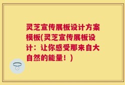 灵芝宣传展板设计方案模板(灵芝宣传展板设计：让你感受那来自大自然的能量！)