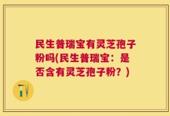 民生普瑞宝有灵芝孢子粉吗(民生普瑞宝：是否含有灵芝孢子粉？)