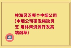 林海灵芝哪个中烟公司(中烟公司研发稀缺灵芝 用林海资源开发高端烟草)