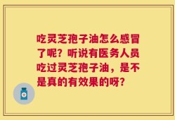 吃灵芝孢子油怎么感冒了呢？听说有医务人员吃过灵芝孢子油，是不是真的有效果的呀？