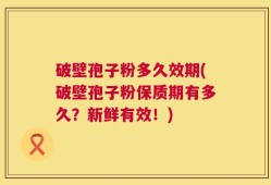 破壁孢子粉多久效期(破壁孢子粉保质期有多久？新鲜有效！)