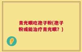 青光眼吃孢子粉(孢子粉或能治疗青光眼？)