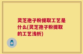 灵芝孢子粉提取工艺是什么(灵芝孢子粉提取的工艺浅析)