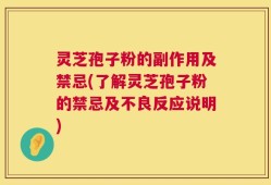 灵芝孢子粉的副作用及禁忌(了解灵芝孢子粉的禁忌及不良反应说明)