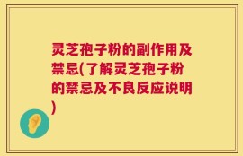 灵芝孢子粉的副作用及禁忌(了解灵芝孢子粉的禁忌及不良反应说明)