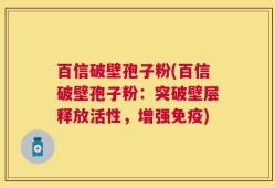 百信破壁孢子粉(百信破壁孢子粉：突破壁层释放活性，增强免疫)