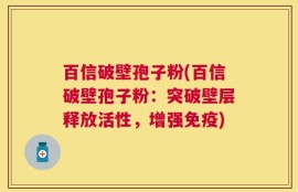 百信破壁孢子粉(百信破壁孢子粉：突破壁层释放活性，增强免疫)