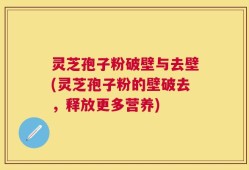 灵芝孢子粉破壁与去壁(灵芝孢子粉的壁破去，释放更多营养)