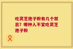 吃灵芝孢子粉有几个禁忌？哪种人不宜吃灵芝孢子粉