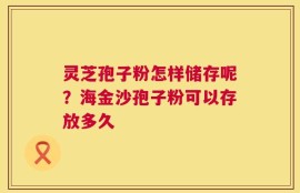灵芝孢子粉怎样储存呢？海金沙孢子粉可以存放多久
